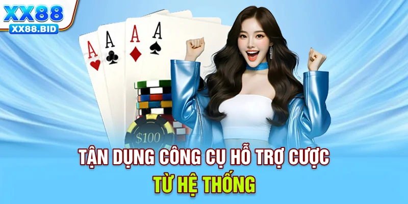 Tận dụng công cụ hỗ trợ cược từ hệ thống
